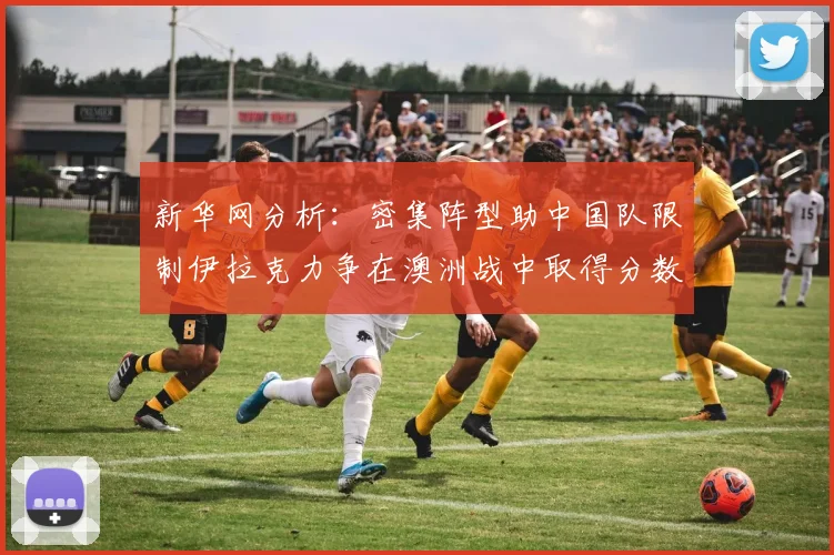 新华网分析：密集阵型助中国队限制伊拉克力争在澳洲战中取得分数
