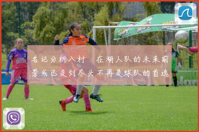 名记分析八村塁在湖人队的未来前景或已走到尽头不再是球队的首选目标