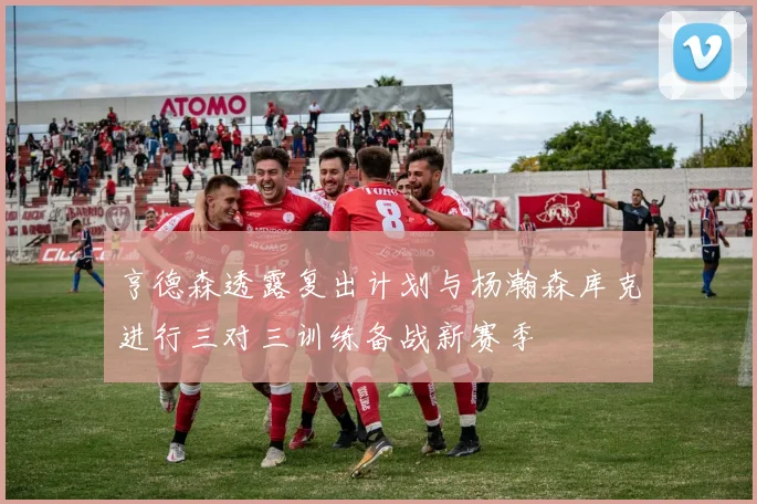亨德森透露复出计划与杨瀚森库克进行三对三训练备战新赛季