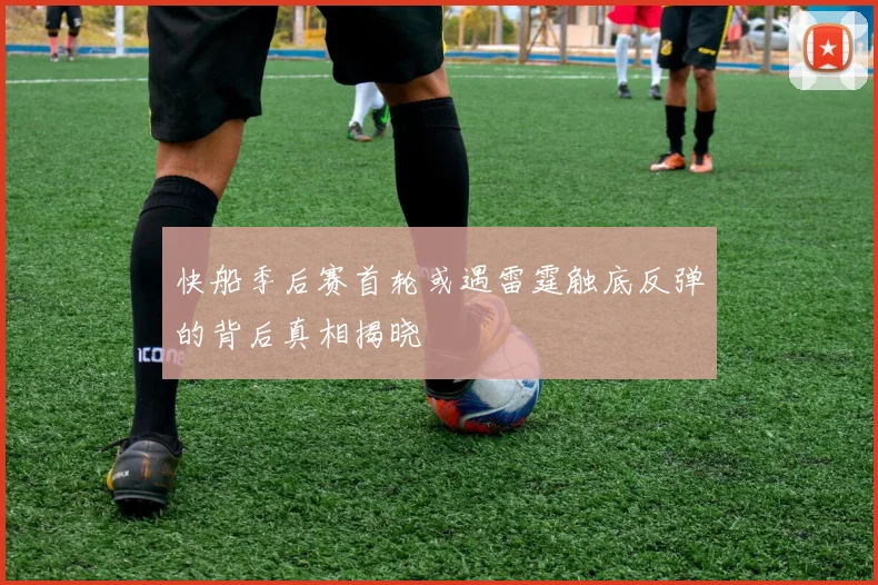 快船季后赛首轮或遇雷霆触底反弹的背后真相揭晓