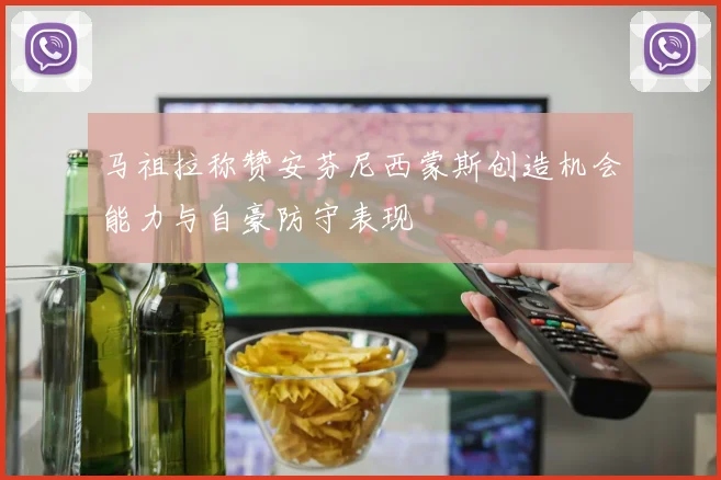 马祖拉称赞安芬尼西蒙斯创造机会能力与自豪防守表现