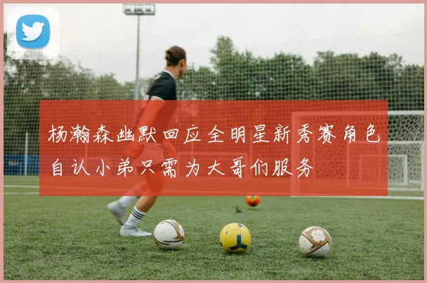 杨瀚森幽默回应全明星新秀赛角色自认小弟只需为大哥们服务